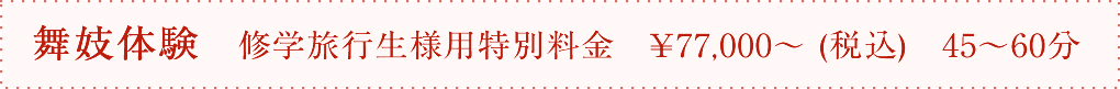 舞妓体験　修学旅行生様用特別料金　￥70,000～ (税込)　45～60分